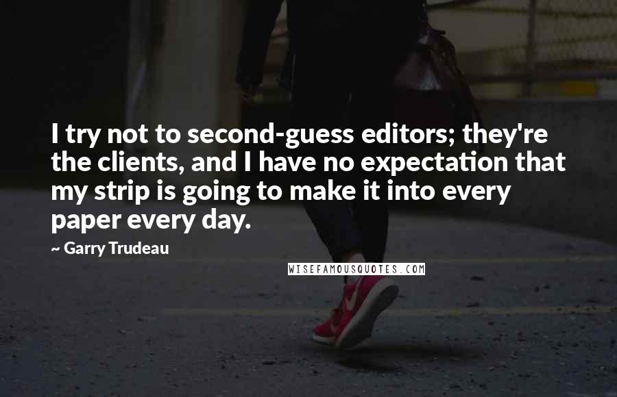 Garry Trudeau Quotes: I try not to second-guess editors; they're the clients, and I have no expectation that my strip is going to make it into every paper every day.