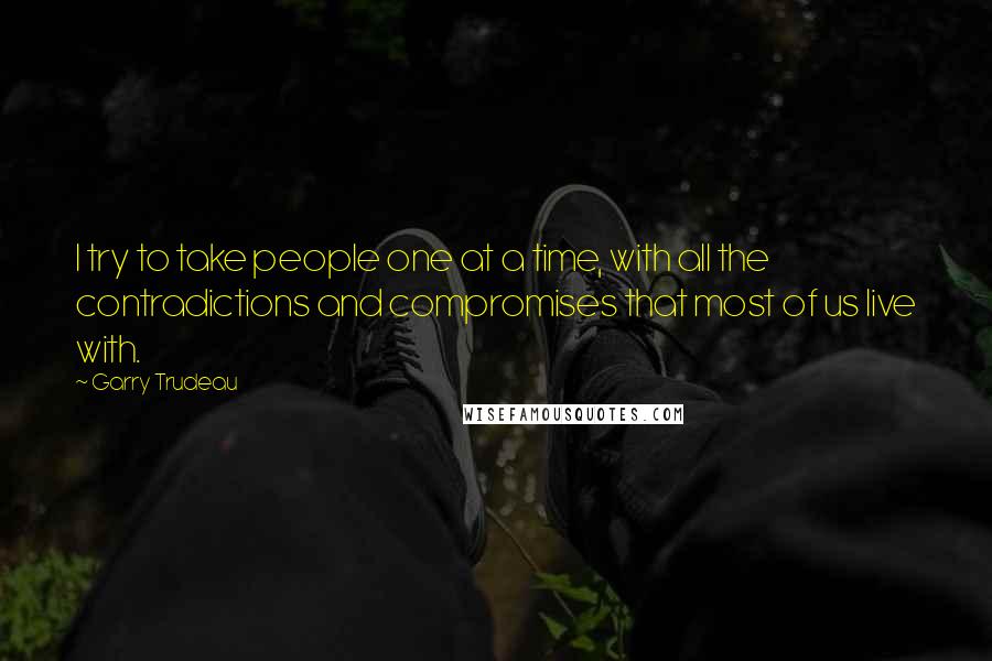 Garry Trudeau Quotes: I try to take people one at a time, with all the contradictions and compromises that most of us live with.