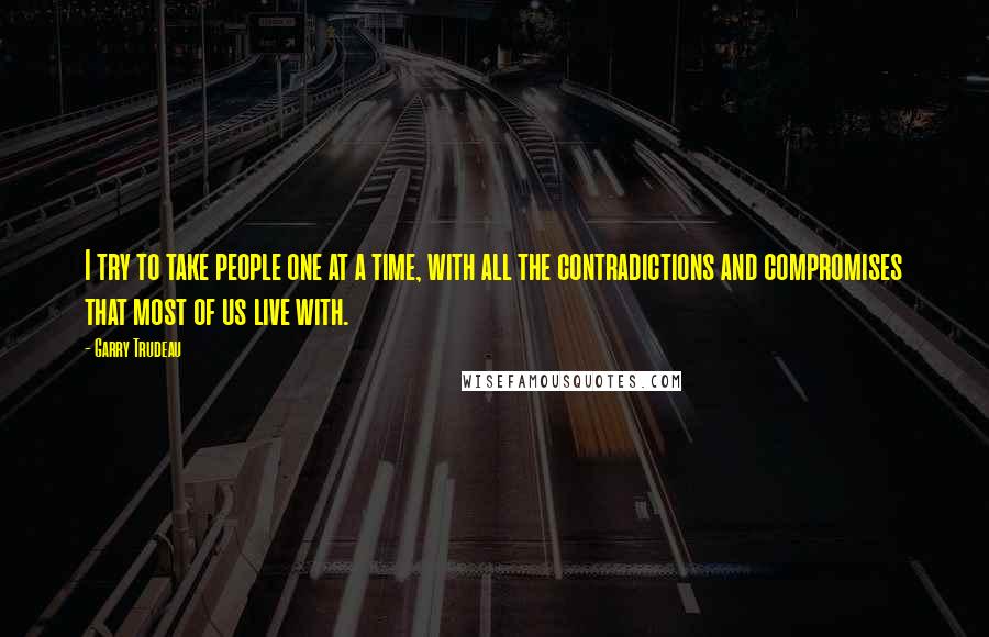 Garry Trudeau Quotes: I try to take people one at a time, with all the contradictions and compromises that most of us live with.