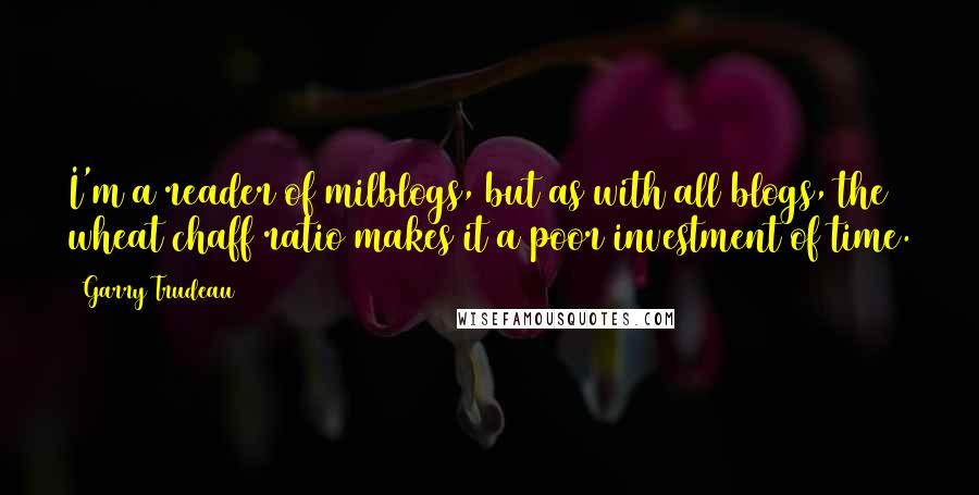 Garry Trudeau Quotes: I'm a reader of milblogs, but as with all blogs, the wheat/chaff ratio makes it a poor investment of time.