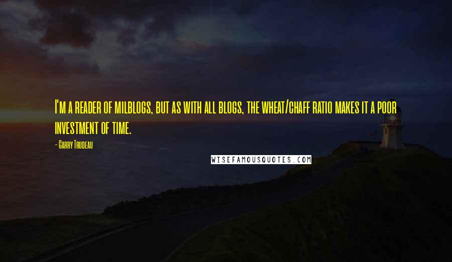 Garry Trudeau Quotes: I'm a reader of milblogs, but as with all blogs, the wheat/chaff ratio makes it a poor investment of time.