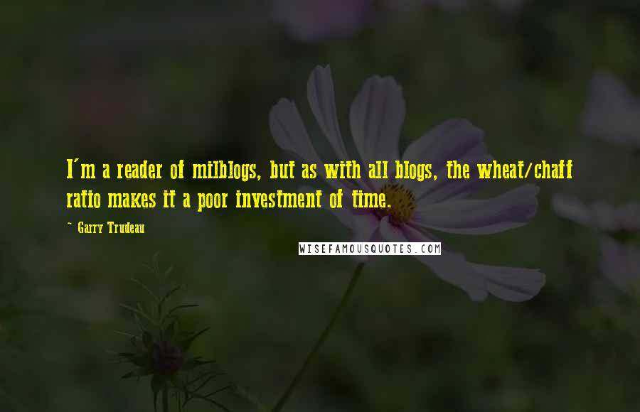 Garry Trudeau Quotes: I'm a reader of milblogs, but as with all blogs, the wheat/chaff ratio makes it a poor investment of time.