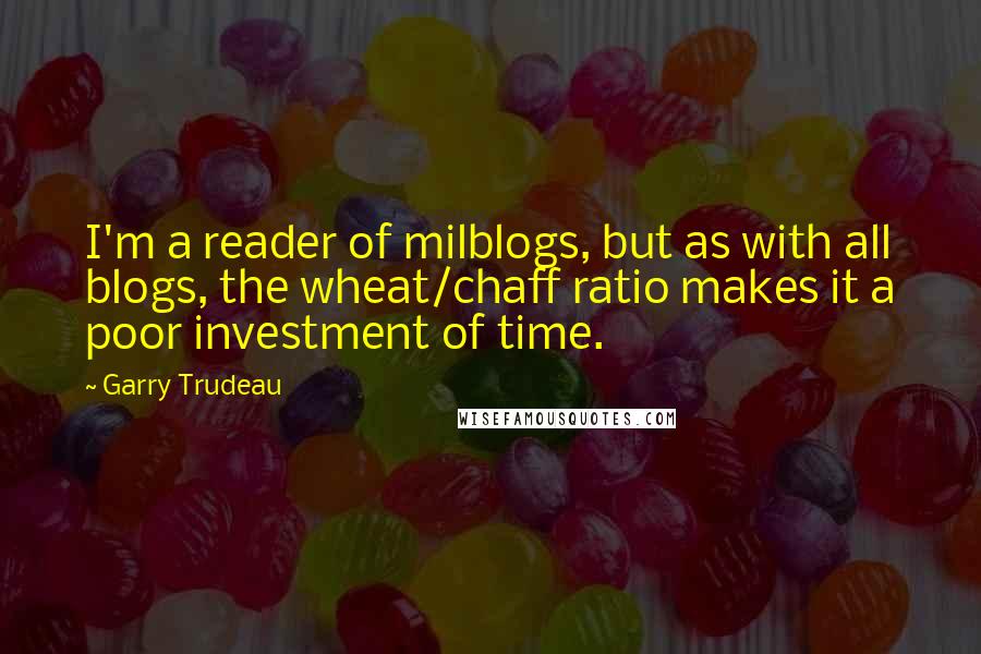 Garry Trudeau Quotes: I'm a reader of milblogs, but as with all blogs, the wheat/chaff ratio makes it a poor investment of time.