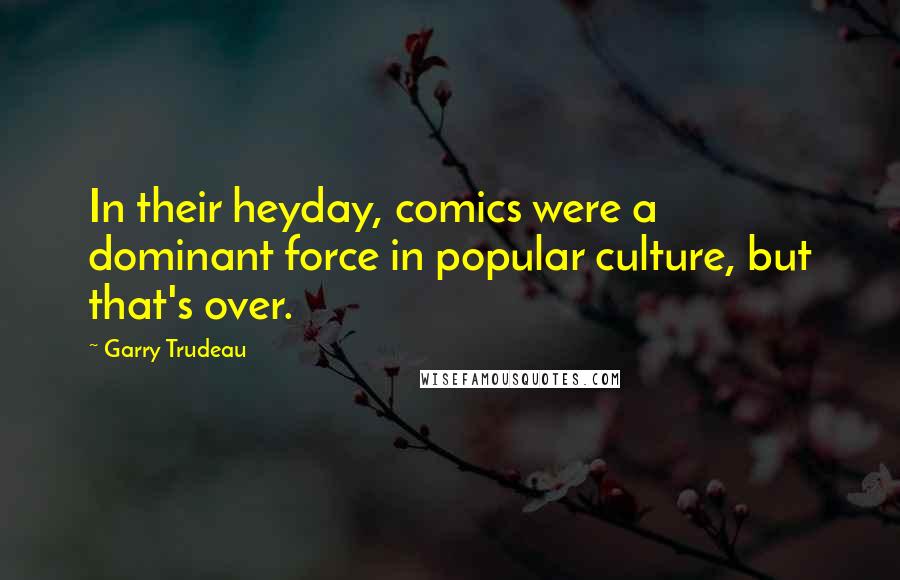 Garry Trudeau Quotes: In their heyday, comics were a dominant force in popular culture, but that's over.