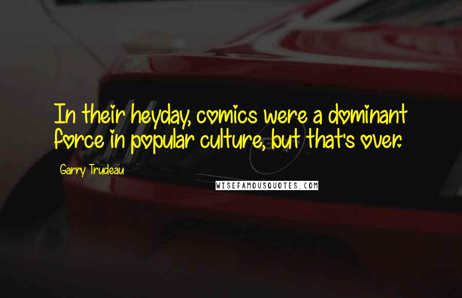 Garry Trudeau Quotes: In their heyday, comics were a dominant force in popular culture, but that's over.