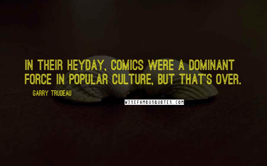 Garry Trudeau Quotes: In their heyday, comics were a dominant force in popular culture, but that's over.