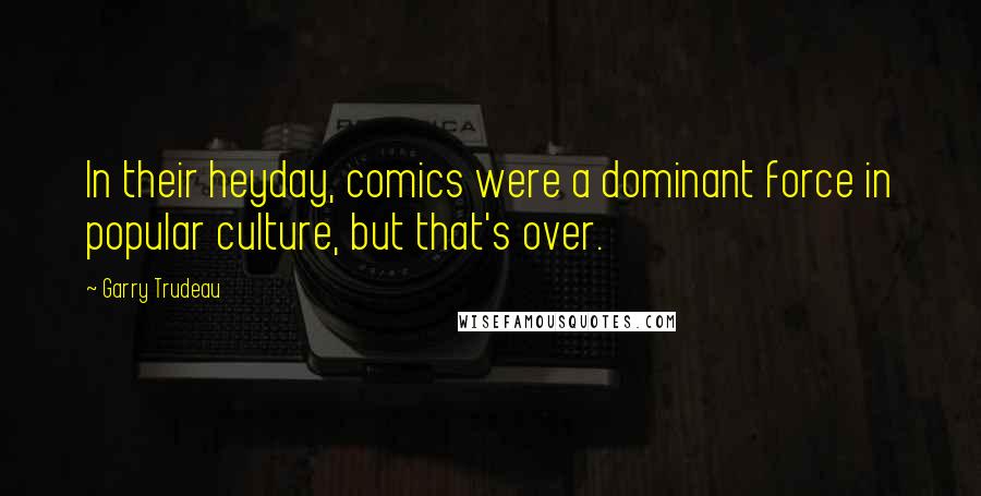 Garry Trudeau Quotes: In their heyday, comics were a dominant force in popular culture, but that's over.