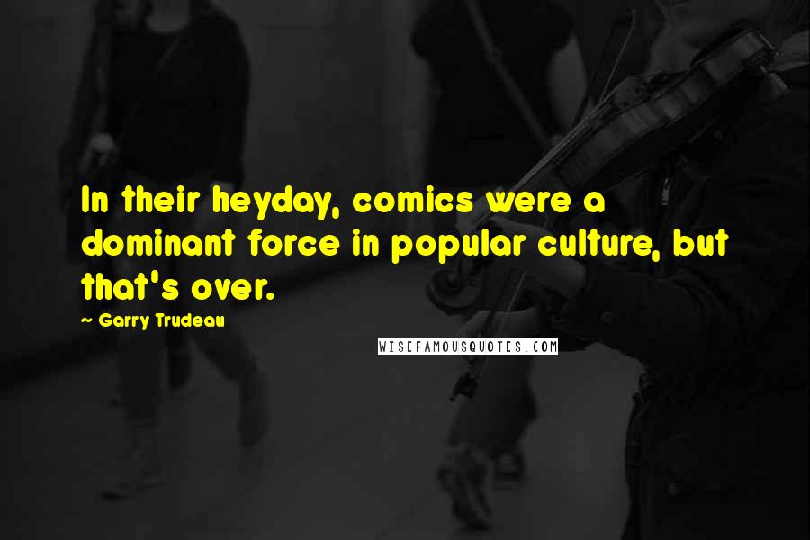 Garry Trudeau Quotes: In their heyday, comics were a dominant force in popular culture, but that's over.