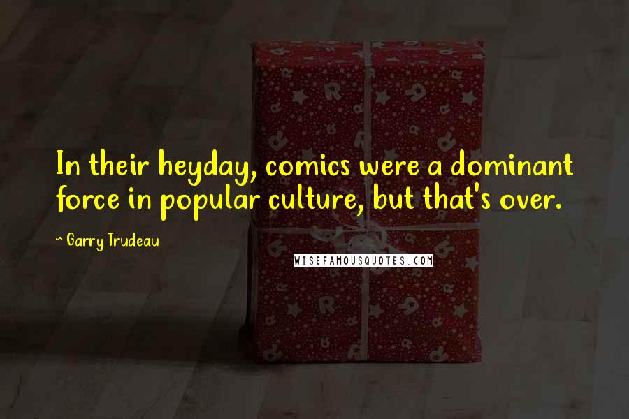 Garry Trudeau Quotes: In their heyday, comics were a dominant force in popular culture, but that's over.