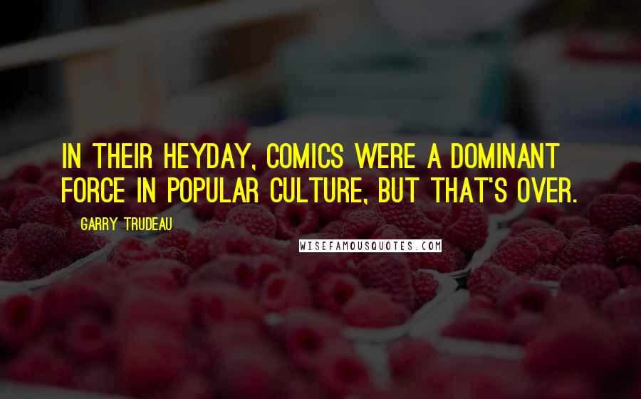 Garry Trudeau Quotes: In their heyday, comics were a dominant force in popular culture, but that's over.