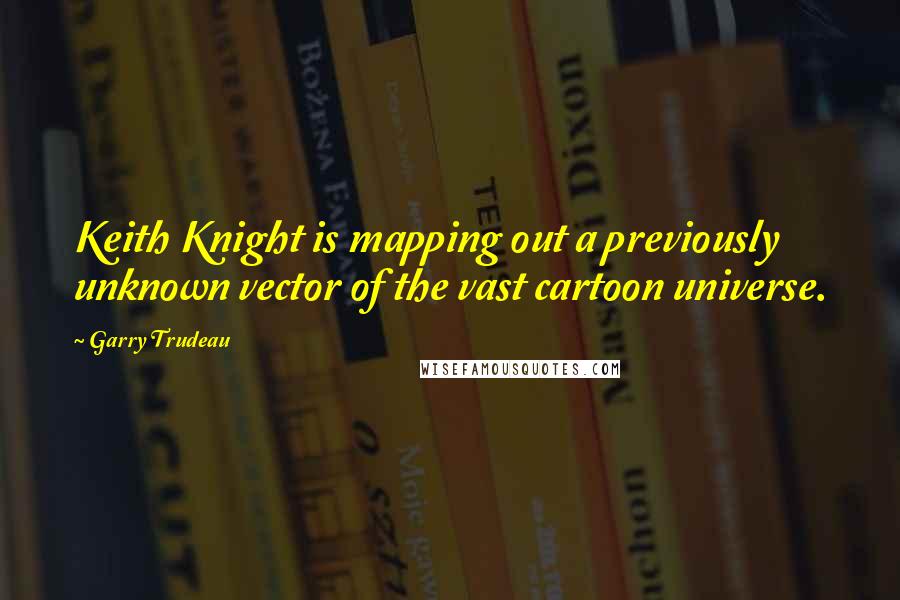 Garry Trudeau Quotes: Keith Knight is mapping out a previously unknown vector of the vast cartoon universe.