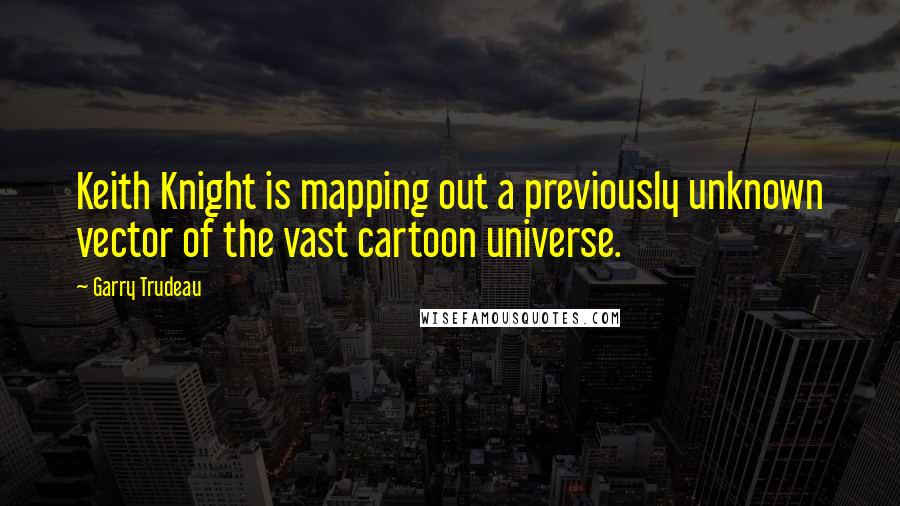 Garry Trudeau Quotes: Keith Knight is mapping out a previously unknown vector of the vast cartoon universe.