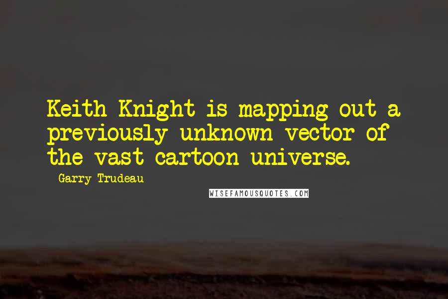 Garry Trudeau Quotes: Keith Knight is mapping out a previously unknown vector of the vast cartoon universe.