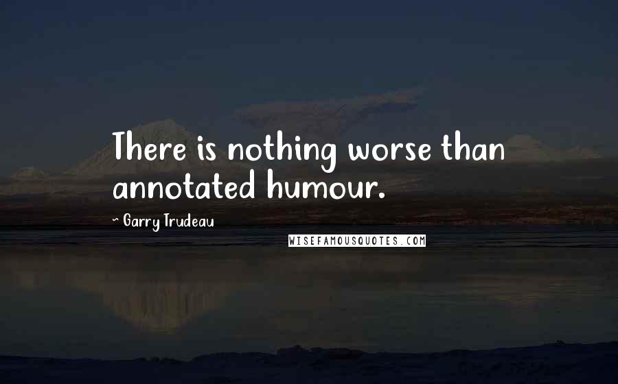 Garry Trudeau Quotes: There is nothing worse than annotated humour.