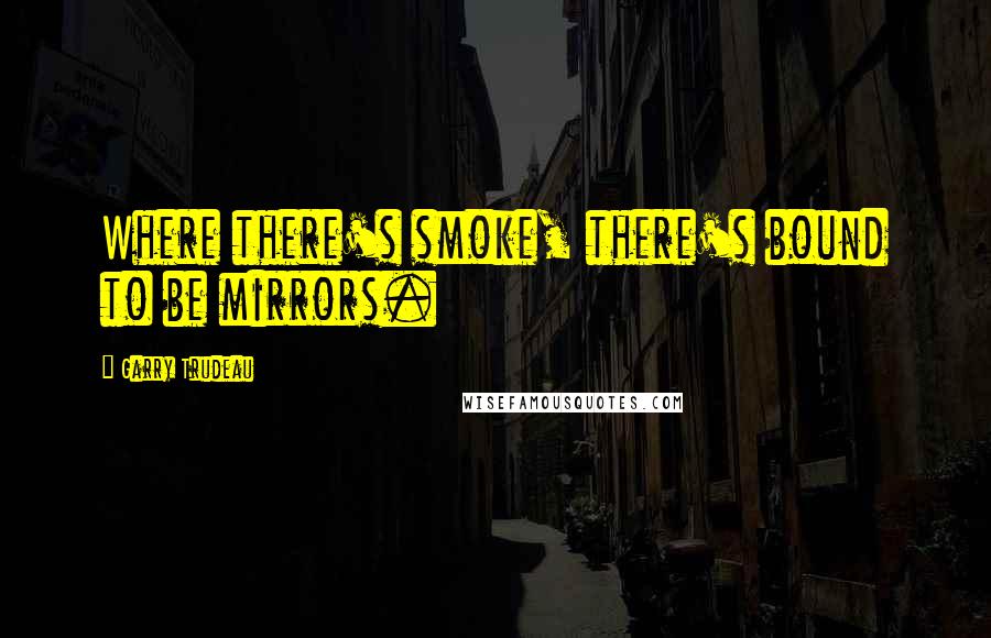 Garry Trudeau Quotes: Where there's smoke, there's bound to be mirrors.