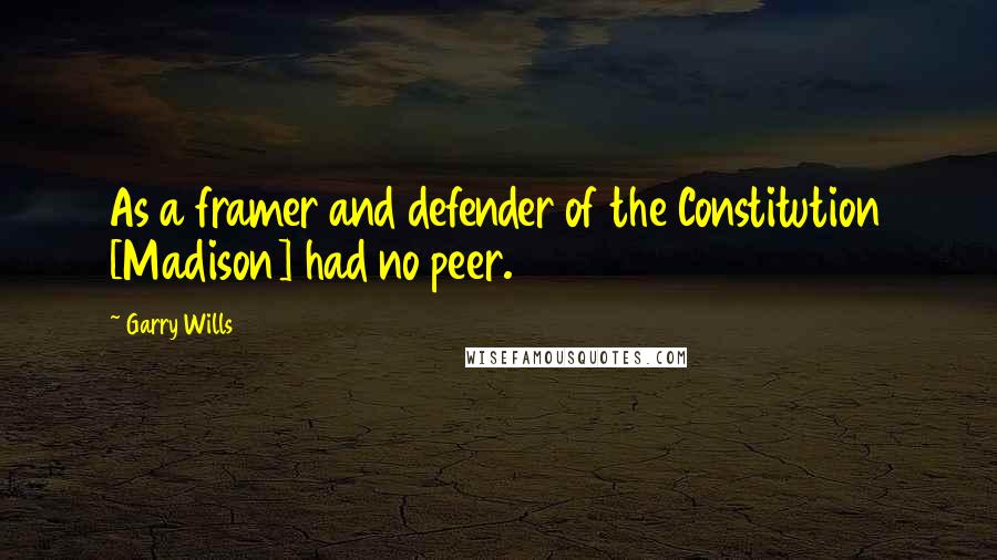 Garry Wills Quotes: As a framer and defender of the Constitution [Madison] had no peer.