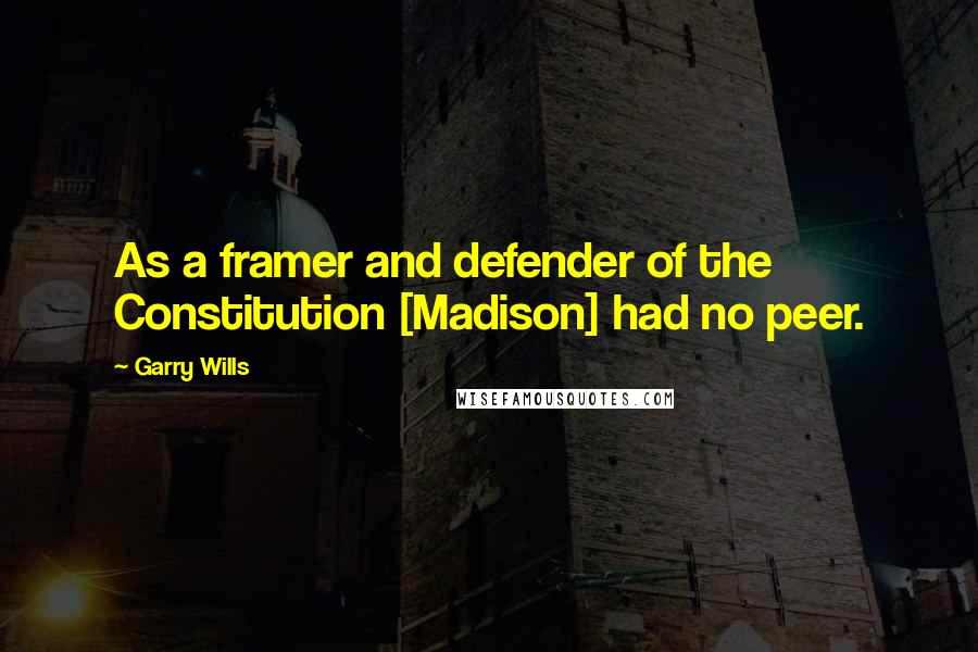 Garry Wills Quotes: As a framer and defender of the Constitution [Madison] had no peer.