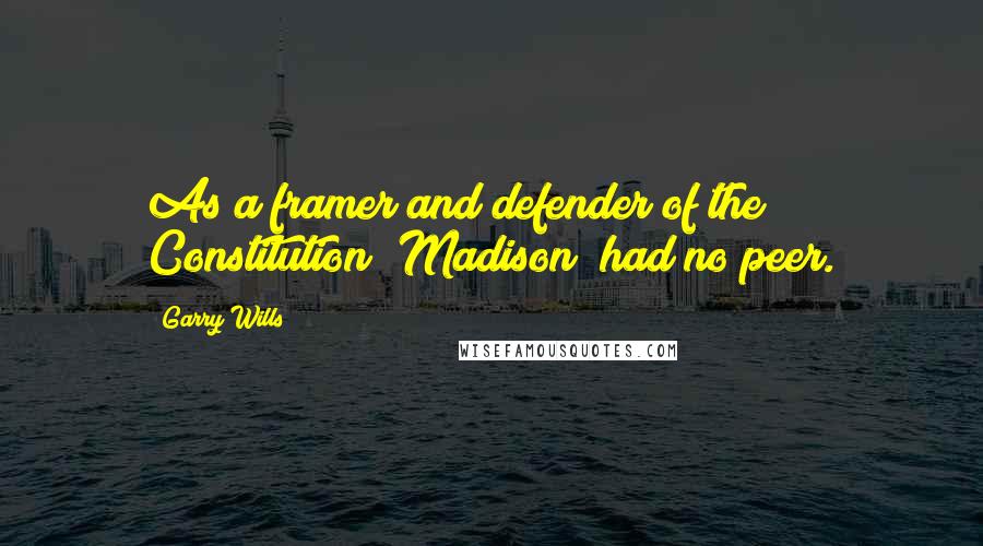 Garry Wills Quotes: As a framer and defender of the Constitution [Madison] had no peer.