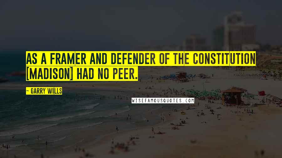 Garry Wills Quotes: As a framer and defender of the Constitution [Madison] had no peer.