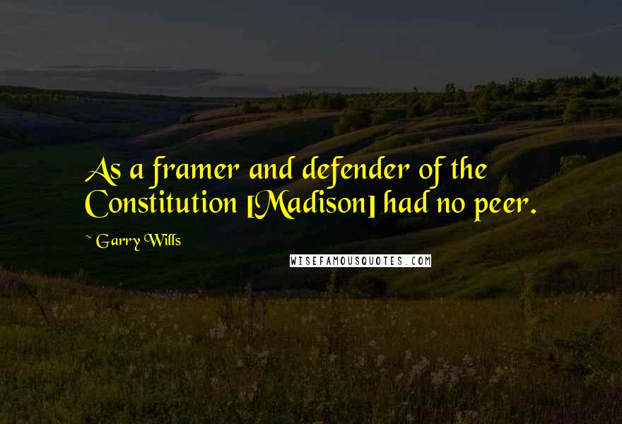 Garry Wills Quotes: As a framer and defender of the Constitution [Madison] had no peer.