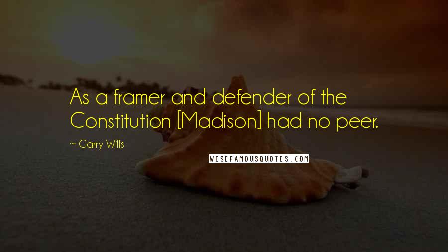 Garry Wills Quotes: As a framer and defender of the Constitution [Madison] had no peer.