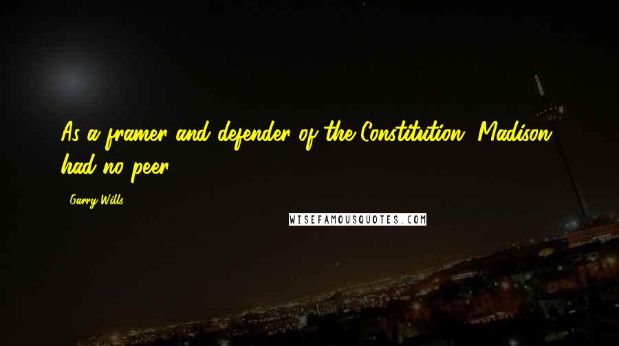 Garry Wills Quotes: As a framer and defender of the Constitution [Madison] had no peer.
