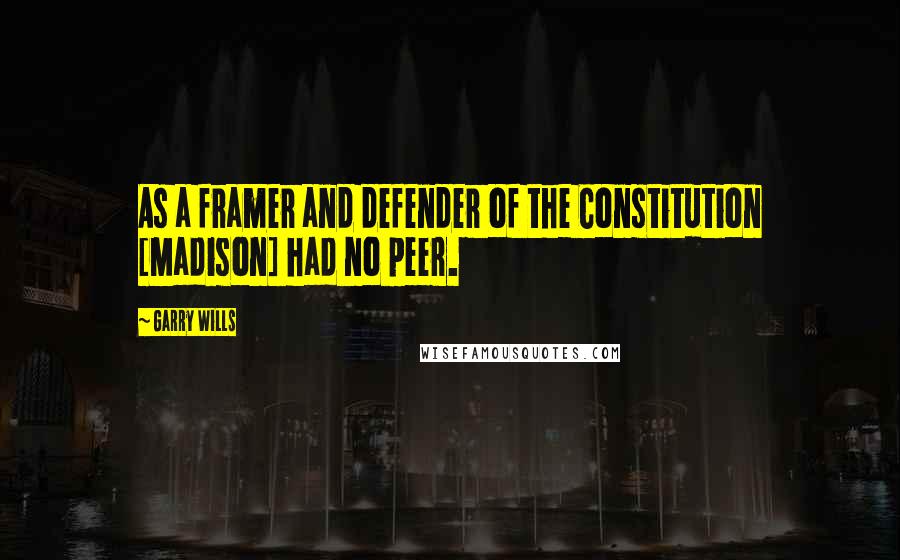 Garry Wills Quotes: As a framer and defender of the Constitution [Madison] had no peer.