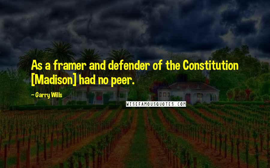 Garry Wills Quotes: As a framer and defender of the Constitution [Madison] had no peer.
