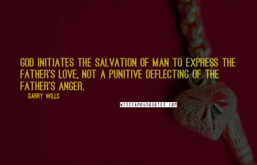 Garry Wills Quotes: God initiates the salvation of man to express the Father's love, not a punitive deflecting of the Father's anger.