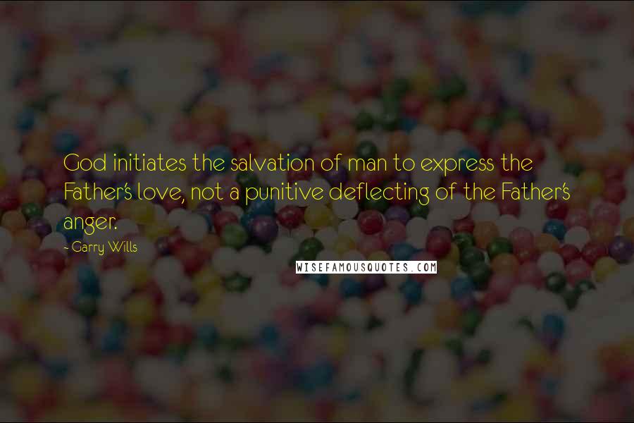 Garry Wills Quotes: God initiates the salvation of man to express the Father's love, not a punitive deflecting of the Father's anger.