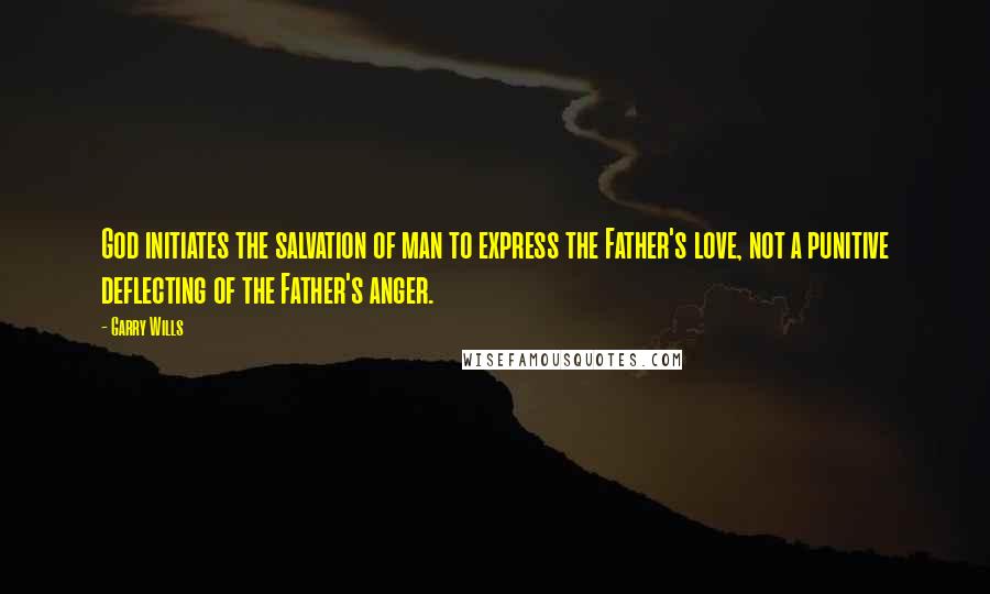 Garry Wills Quotes: God initiates the salvation of man to express the Father's love, not a punitive deflecting of the Father's anger.