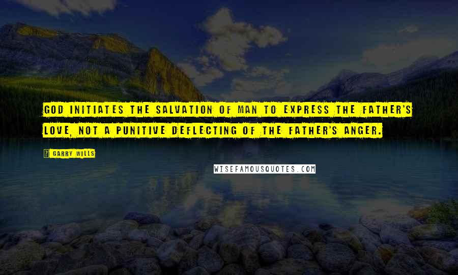 Garry Wills Quotes: God initiates the salvation of man to express the Father's love, not a punitive deflecting of the Father's anger.