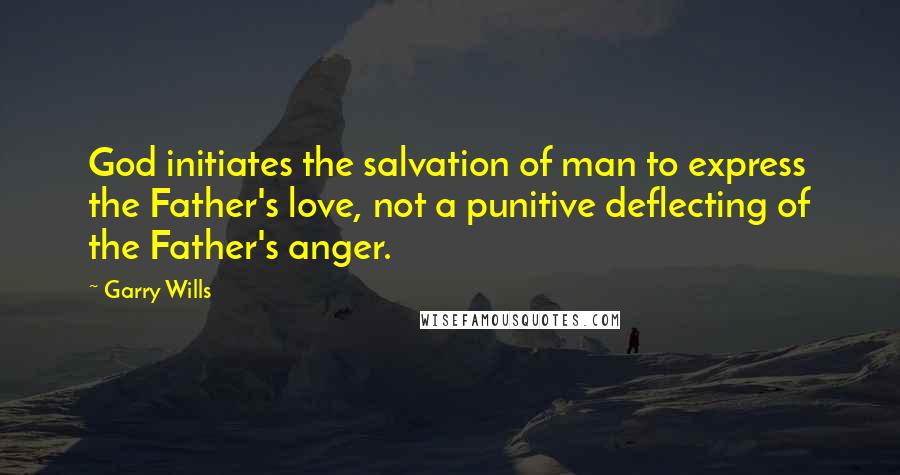 Garry Wills Quotes: God initiates the salvation of man to express the Father's love, not a punitive deflecting of the Father's anger.