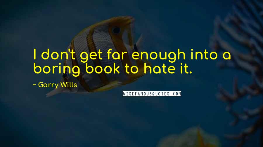 Garry Wills Quotes: I don't get far enough into a boring book to hate it.