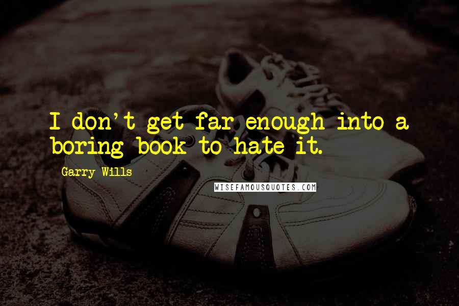 Garry Wills Quotes: I don't get far enough into a boring book to hate it.