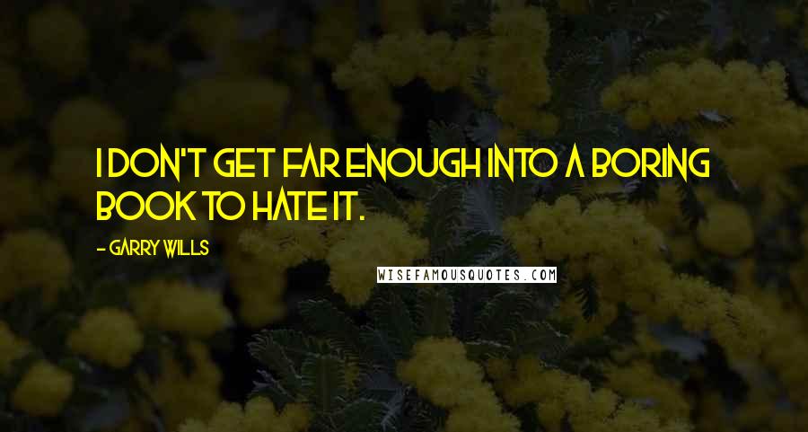 Garry Wills Quotes: I don't get far enough into a boring book to hate it.