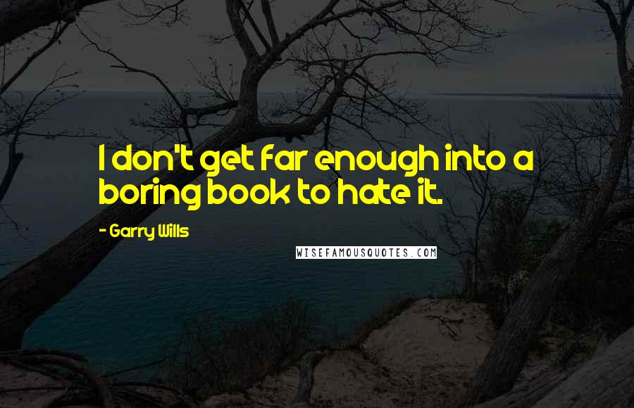 Garry Wills Quotes: I don't get far enough into a boring book to hate it.