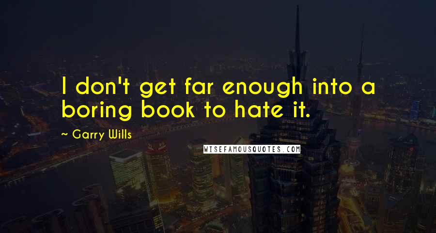 Garry Wills Quotes: I don't get far enough into a boring book to hate it.