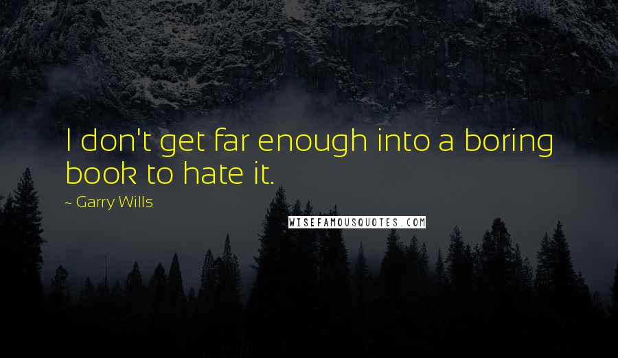 Garry Wills Quotes: I don't get far enough into a boring book to hate it.