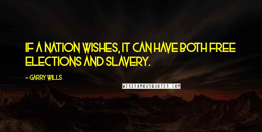 Garry Wills Quotes: If a nation wishes, it can have both free elections and slavery.