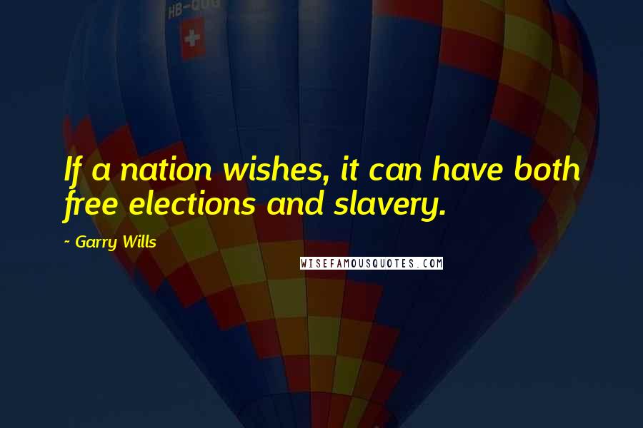 Garry Wills Quotes: If a nation wishes, it can have both free elections and slavery.