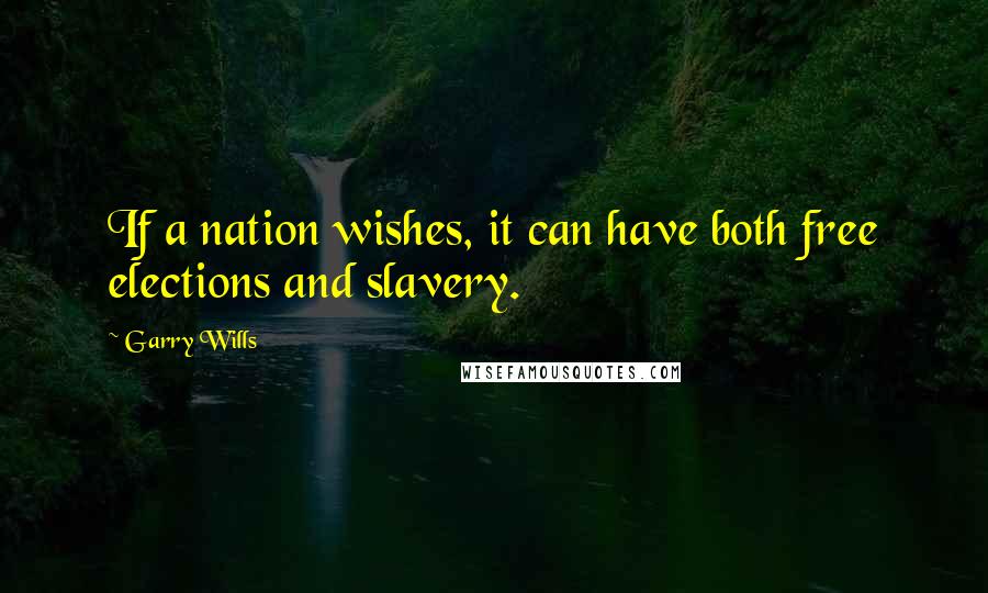 Garry Wills Quotes: If a nation wishes, it can have both free elections and slavery.