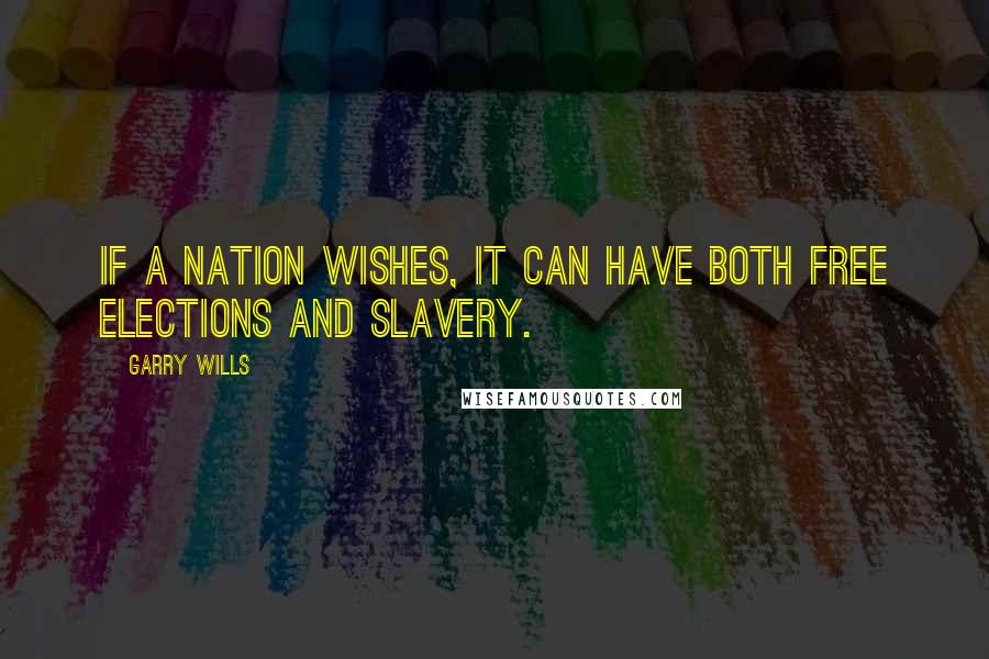 Garry Wills Quotes: If a nation wishes, it can have both free elections and slavery.