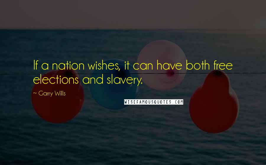 Garry Wills Quotes: If a nation wishes, it can have both free elections and slavery.