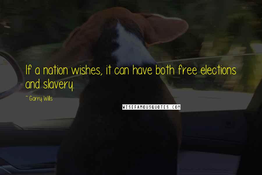 Garry Wills Quotes: If a nation wishes, it can have both free elections and slavery.