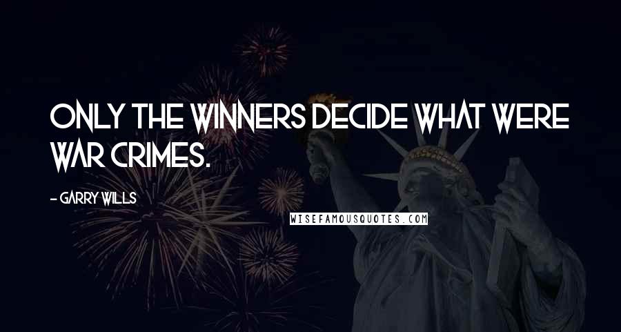 Garry Wills Quotes: Only the winners decide what were war crimes.