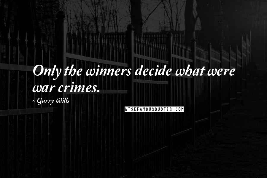 Garry Wills Quotes: Only the winners decide what were war crimes.