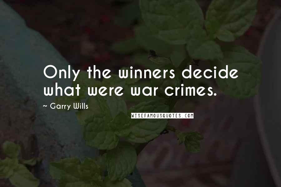 Garry Wills Quotes: Only the winners decide what were war crimes.