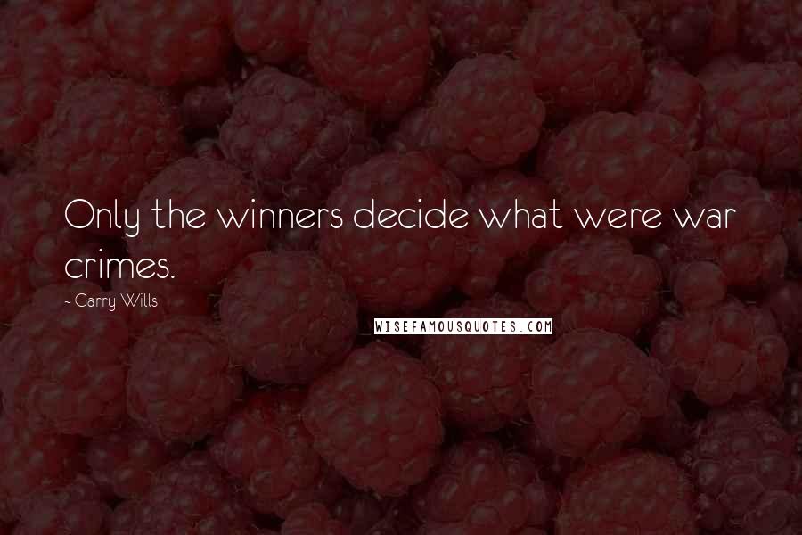Garry Wills Quotes: Only the winners decide what were war crimes.