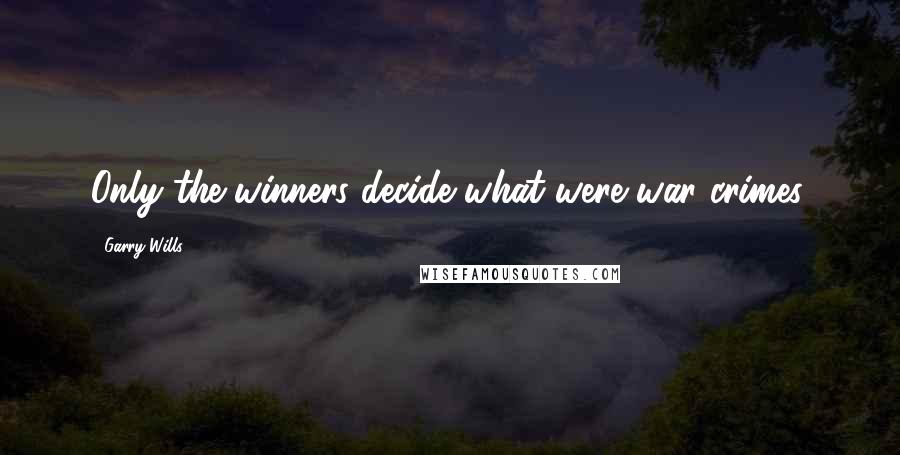 Garry Wills Quotes: Only the winners decide what were war crimes.